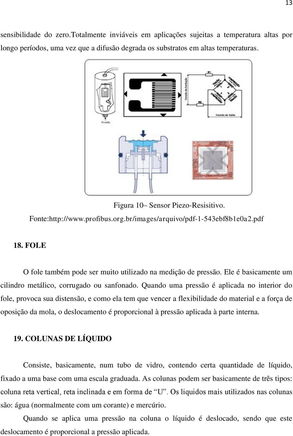 Ele é basicamente um cilindro metálico, corrugado ou sanfonado.