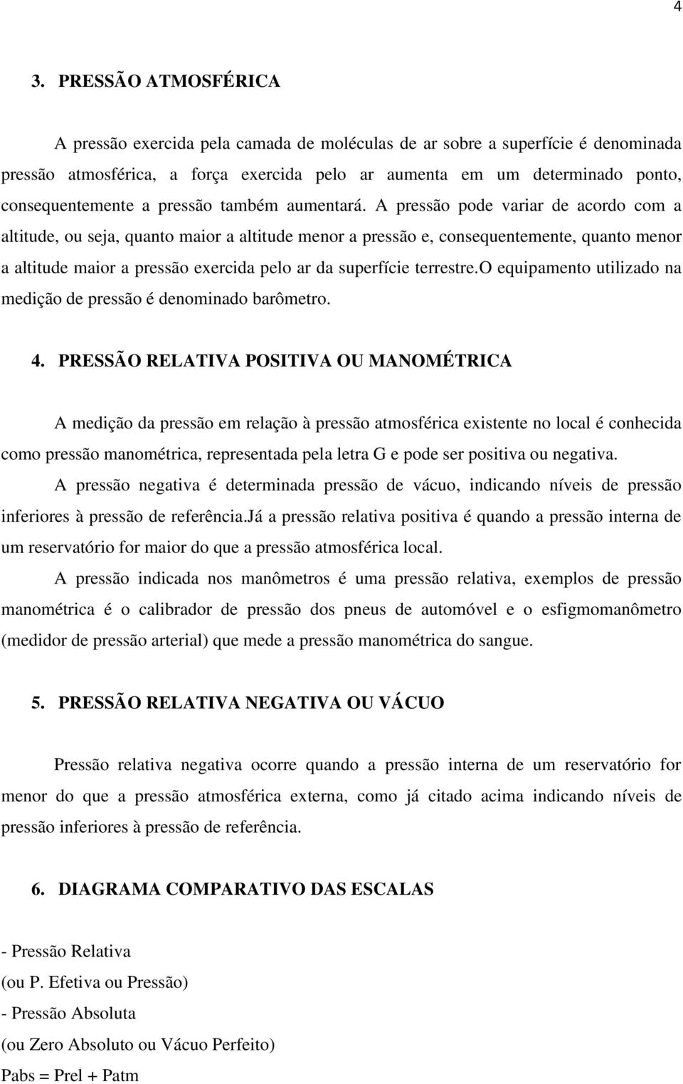 A pressão pode variar de acordo com a altitude, ou seja, quanto maior a altitude menor a pressão e, consequentemente, quanto menor a altitude maior a pressão exercida pelo ar da superfície terrestre.