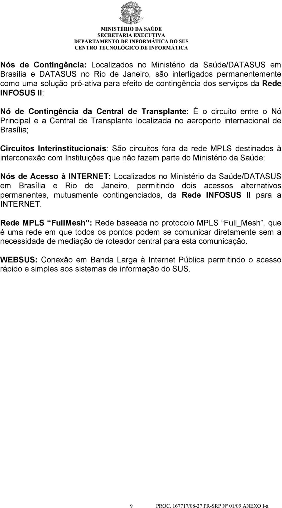 Interinstitucionais: São circuitos fora da rede MPLS destinados à interconexão com Instituições que não fazem parte do Ministério da Saúde; Nós de Acesso à INTERNET: Localizados no Ministério da