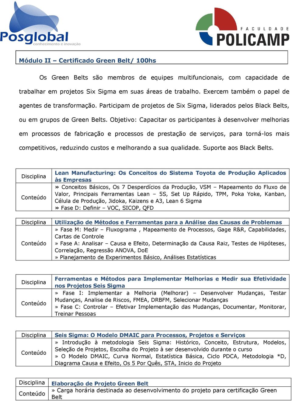 Objetivo: Capacitar os participantes à desenvolver melhorias em processos de fabricação e processos de prestação de serviços, para torná-los mais competitivos, reduzindo custos e melhorando a sua