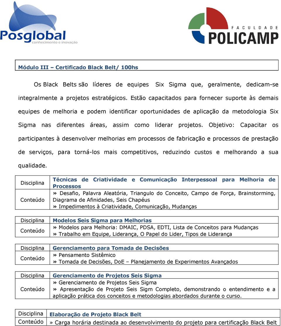 Objetivo: Capacitar os participantes à desenvolver melhorias em processos de fabricação e processos de prestação de serviços, para torná-los mais competitivos, reduzindo custos e melhorando a sua