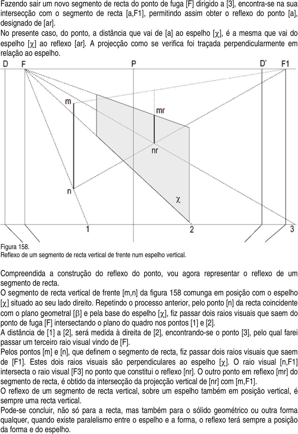 A projecção como se verifica foi traçada perpendicularmente em relação ao espelho. Figura 158. Reflexo de um segmento de recta vertical de frente num espelho vertical.