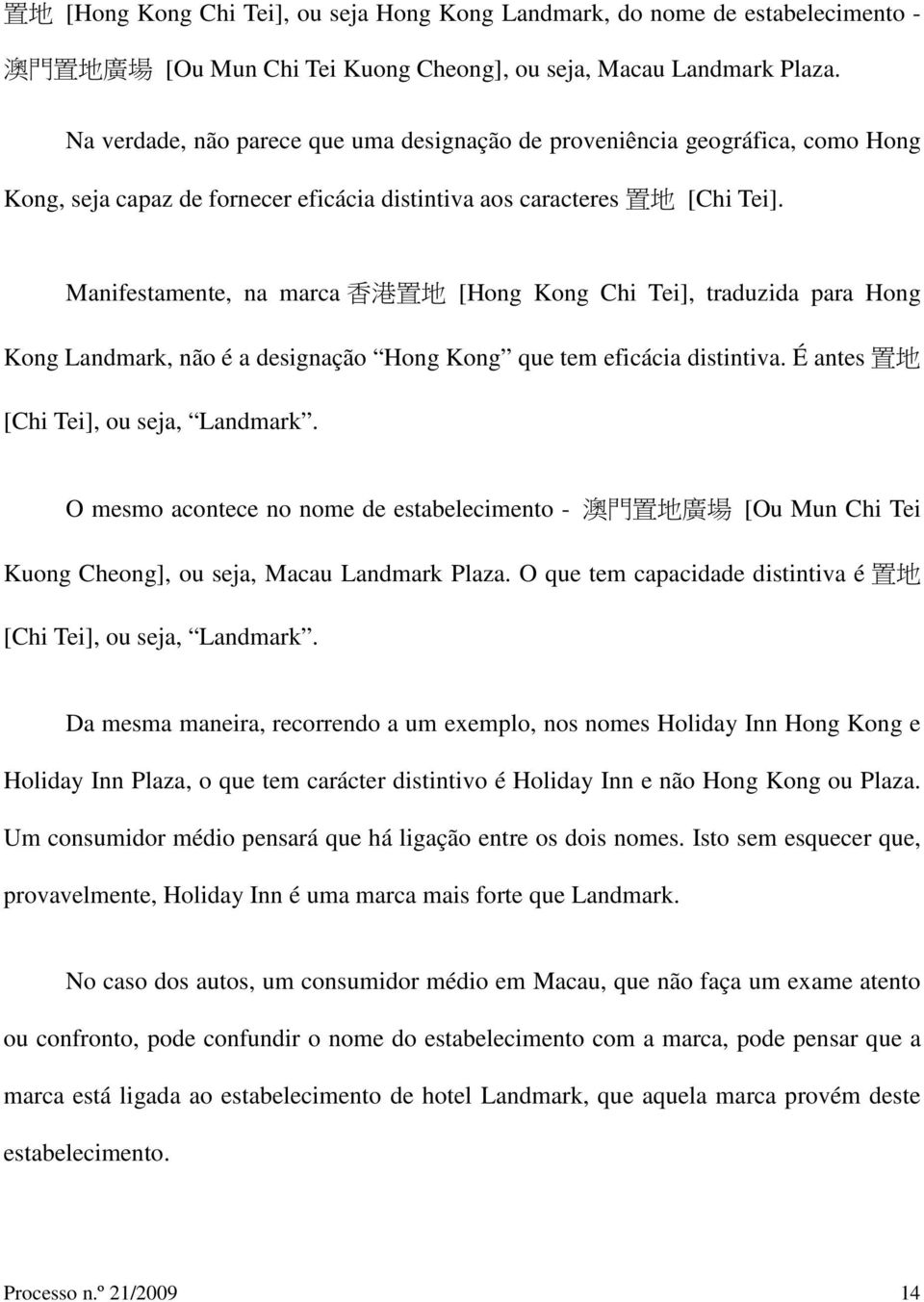 Manifestamente, na marca 香 港 置 地 [Hong Kong Chi Tei], traduzida para Hong Kong Landmark, não é a designação Hong Kong que tem eficácia distintiva. É antes 置 地 [Chi Tei], ou seja, Landmark.