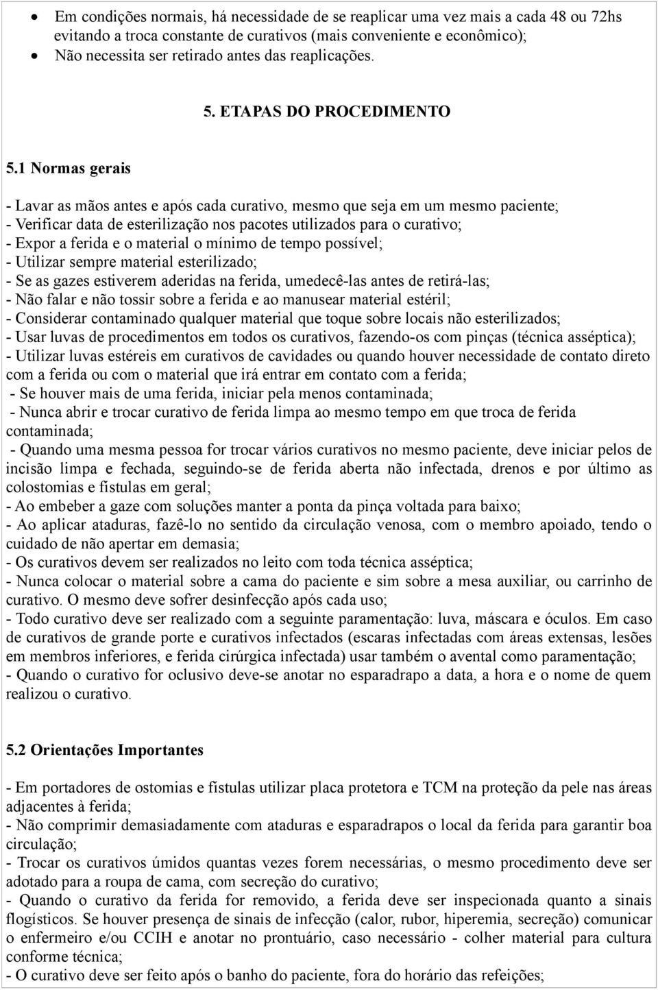 1 Normas gerais - Lavar as mãos antes e após cada curativo, mesmo que seja em um mesmo paciente; - Verificar data de esterilização nos pacotes utilizados para o curativo; - Expor a ferida e o