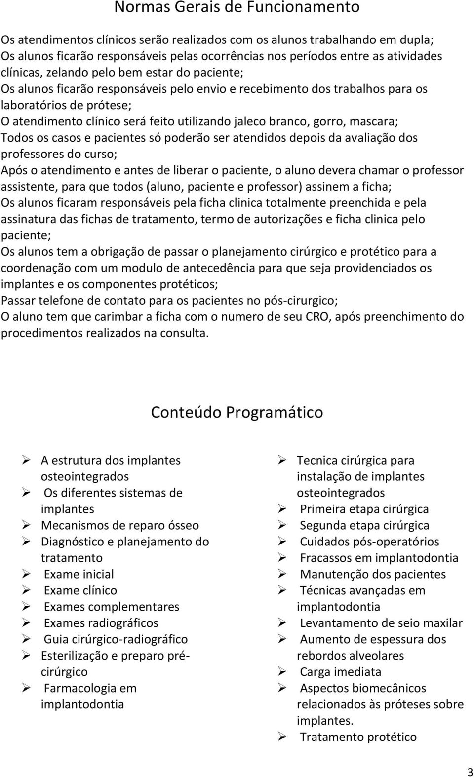 branco, gorro, mascara; Todos os casos e pacientes só poderão ser atendidos depois da avaliação dos professores do curso; Após o atendimento e antes de liberar o paciente, o aluno devera chamar o