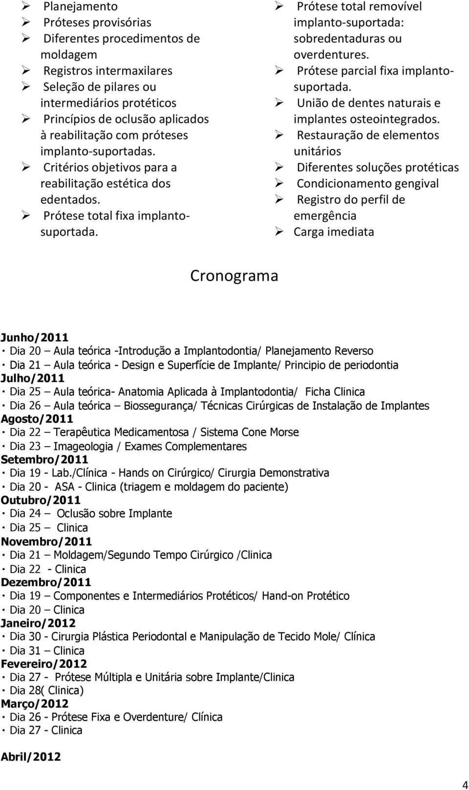 Prótese total removível implanto-suportada: sobredentaduras ou overdentures. Prótese parcial fixa implantosuportada. União de dentes naturais e implantes osteointegrados.