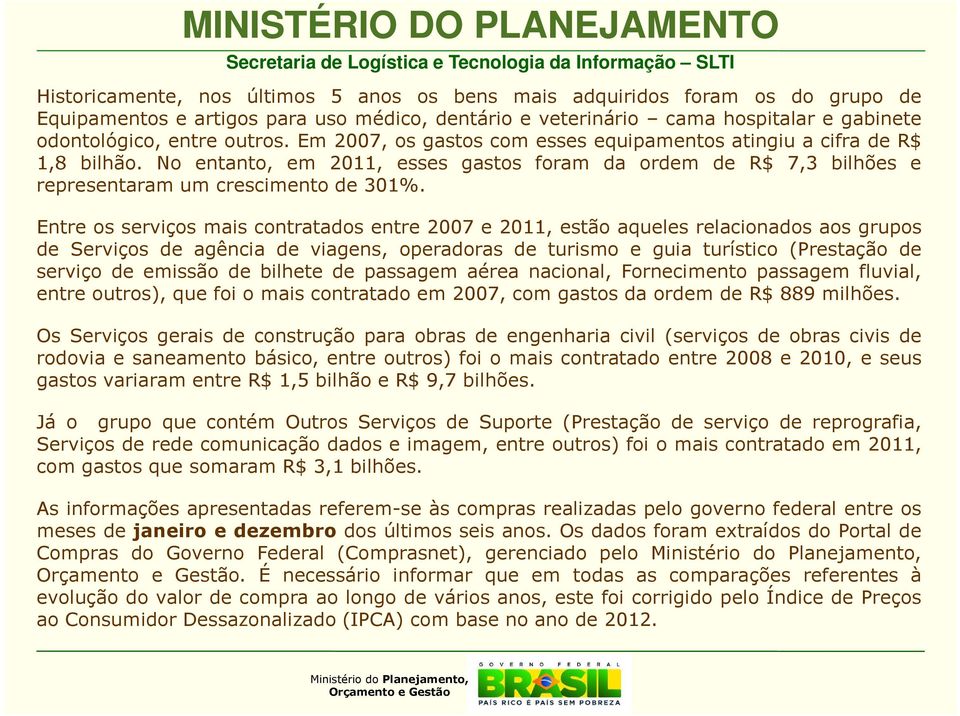 Entre os serviços mais contratados entre 2007 e 2011, estão aqueles relacionados aos grupos de Serviços de agência de viagens, operadoras de turismo e guia turístico (Prestação de serviço de emissão