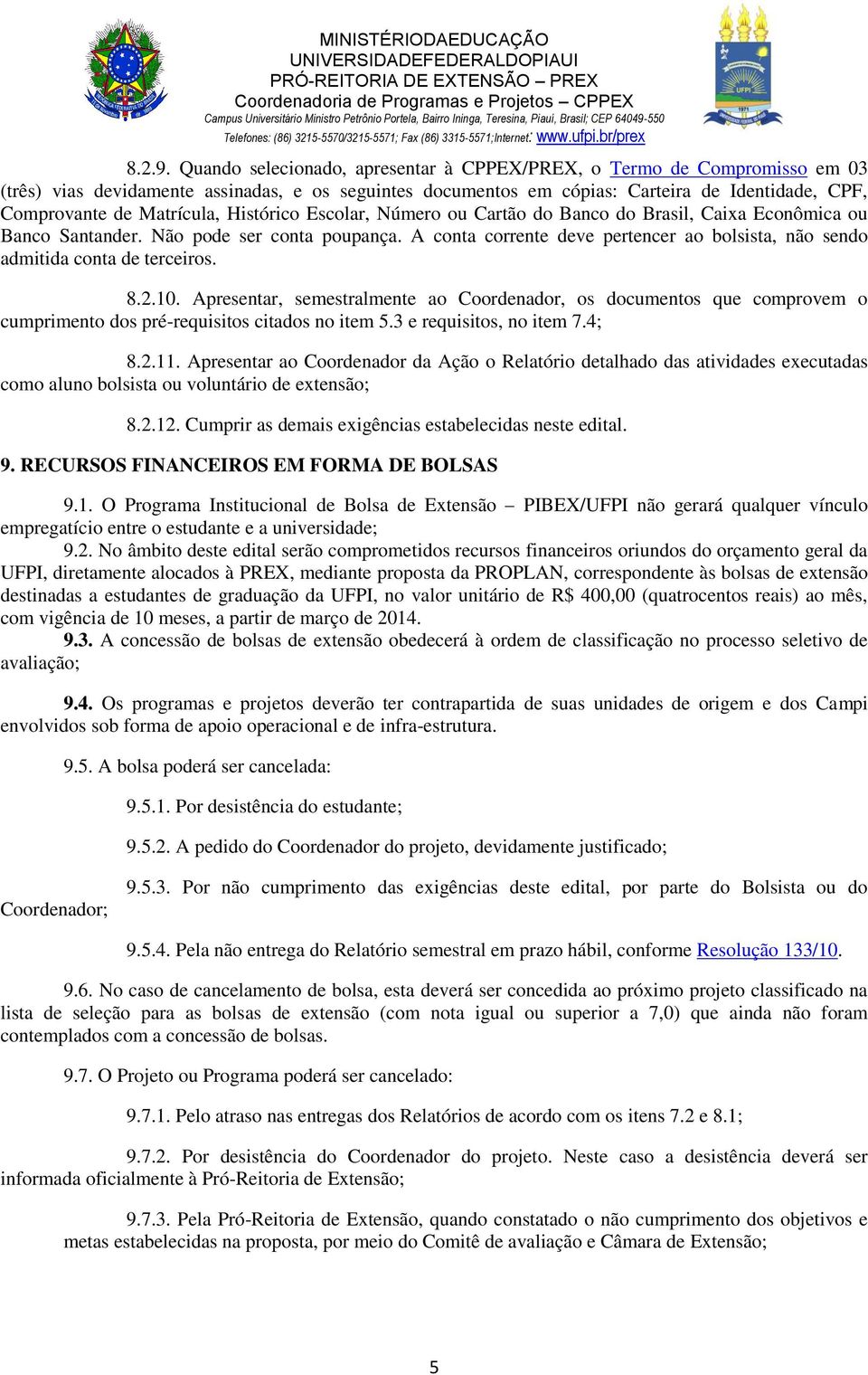 Matrícula, Histórico Escolar, Número ou Cartão do Banco do Brasil, Caixa Econômica ou Banco Santander. Não pode ser conta poupança.