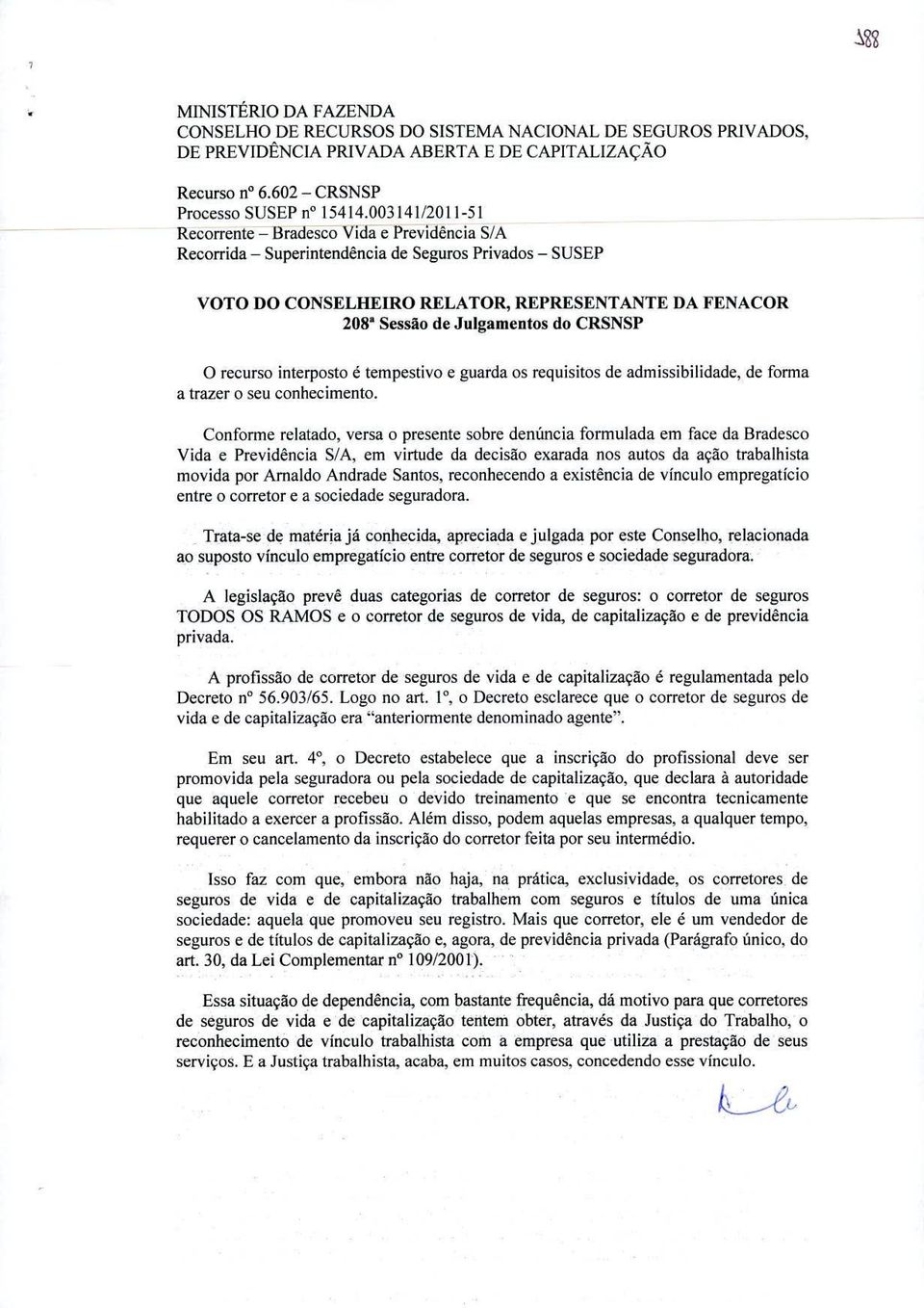 CRSNSP O recurso interposto é tempestivo e guarda os requisitos de admissibilidade, de forma a trazer o seu conhecimento.