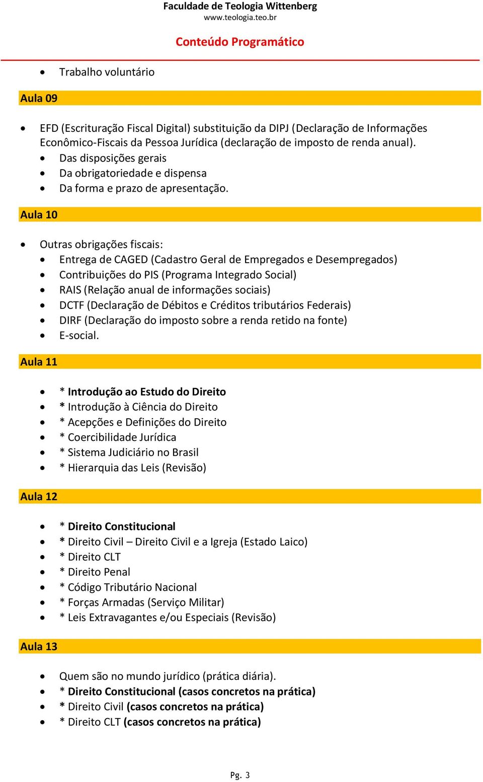 Aula 10 Outras obrigações fiscais: Entrega de CAGED (Cadastro Geral de Empregados e Desempregados) Contribuições do PIS (Programa Integrado Social) RAIS (Relação anual de informações sociais) DCTF