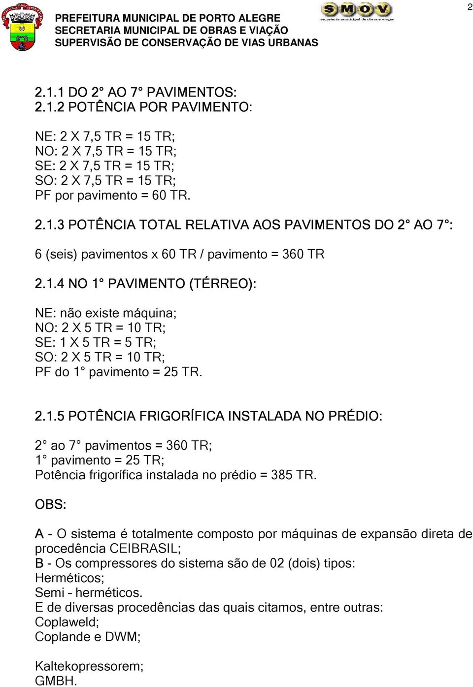 OBS: A - O sistema é totalmente composto por máquinas de expansão direta de procedência CEIBRASIL; B - Os compressores do sistema são de 02 (dois) tipos: Herméticos; Semi herméticos.