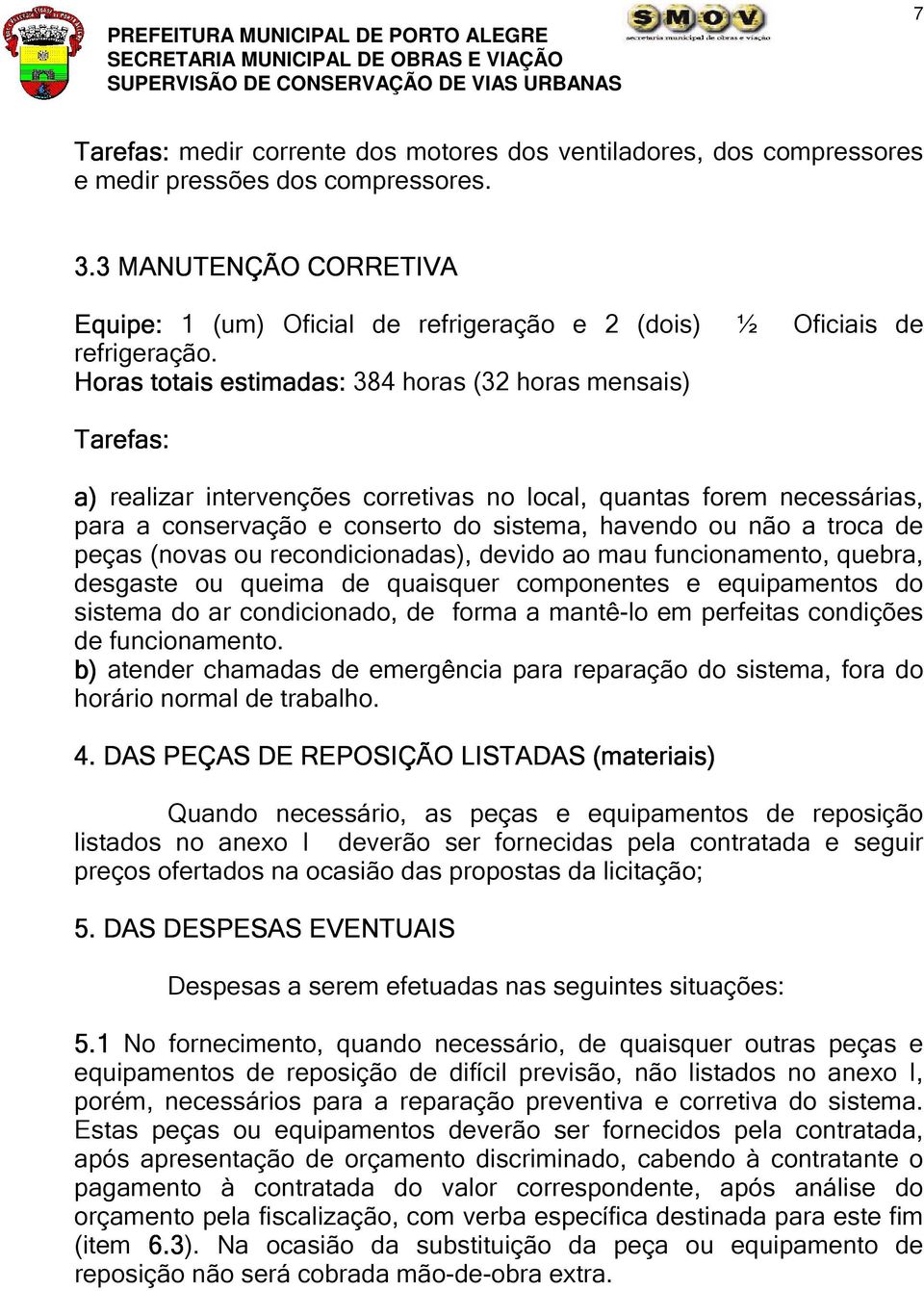 Horas totais estimadas: 384 horas (32 horas mensais) Tarefas: a) realizar intervenções corretivas no local, quantas forem necessárias, para a conservação e conserto do sistema, havendo ou não a troca