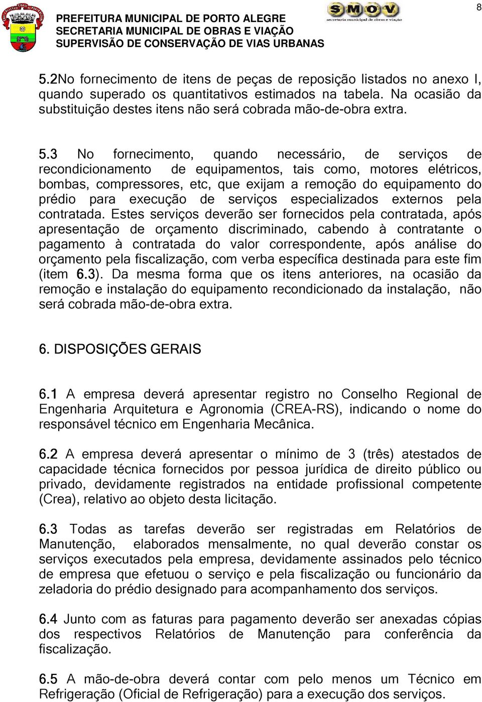 3 No fornecimento, quando necessário, de serviços de recondicionamento de equipamentos, tais como, motores elétricos, bombas, compressores, etc, que exijam a remoção do equipamento do prédio para