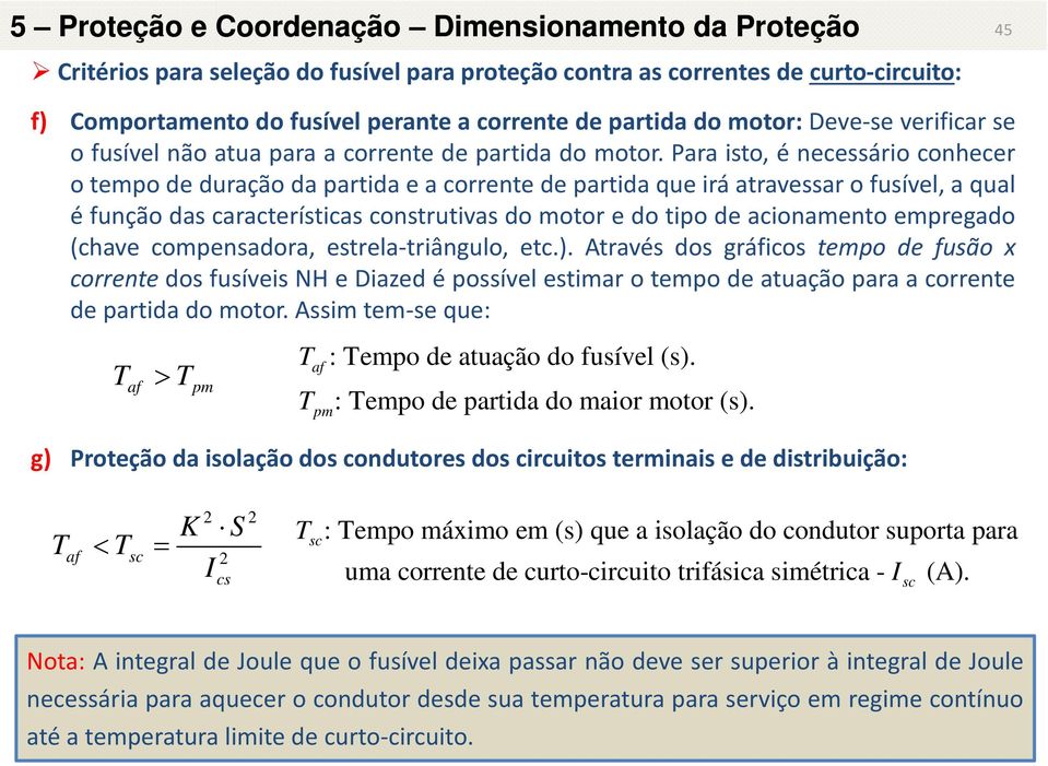 Para isto, é necessário conhecer o tempo de duração da partida e a corrente de partida que irá atravessar o fusível, a qual é função das características construtivas do motor e do tipo de acionamento