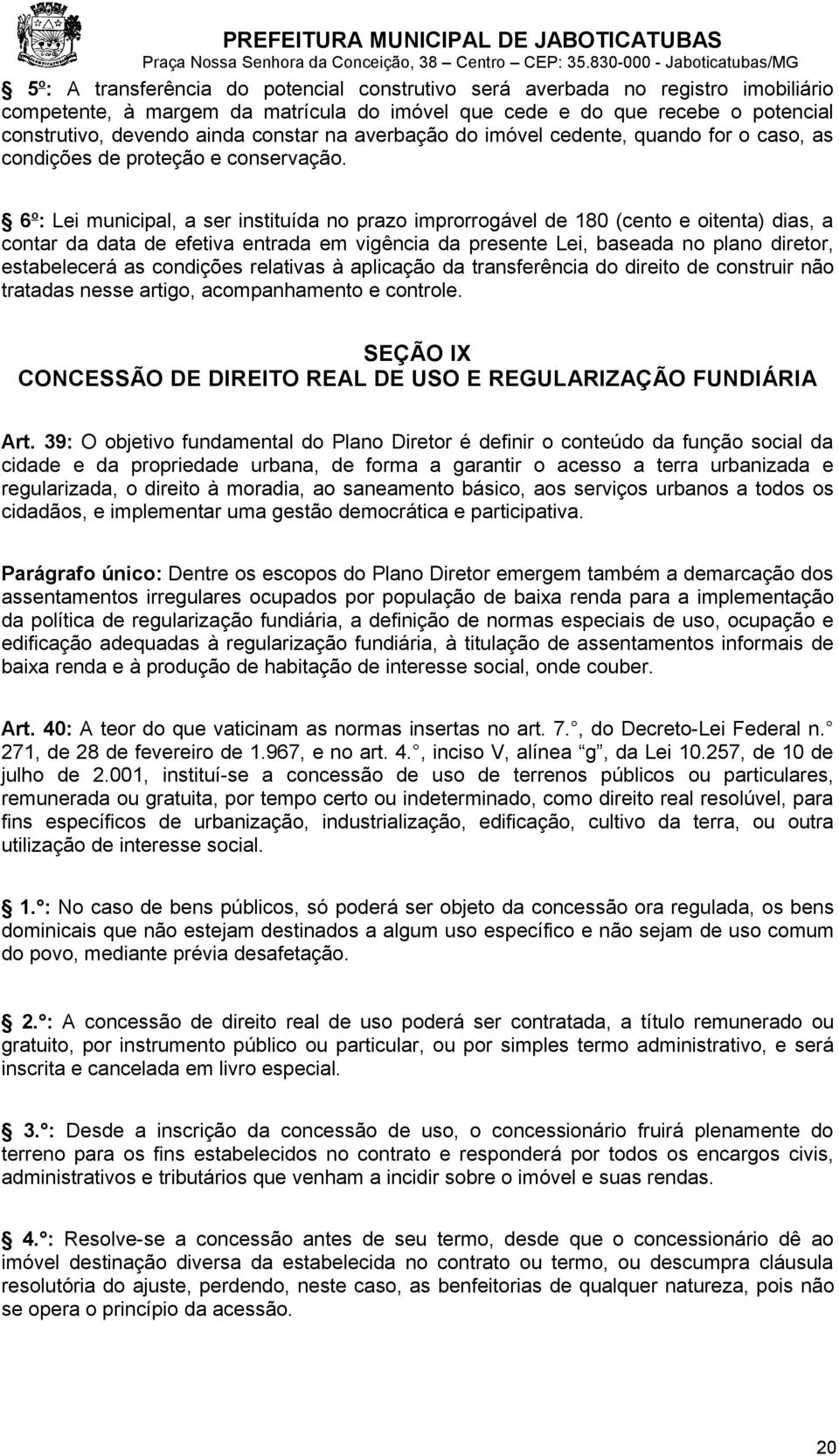 6 o : Lei municipal, a ser instituída no prazo improrrogável de 180 (cento e oitenta) dias, a contar da data de efetiva entrada em vigência da presente Lei, baseada no plano diretor, estabelecerá as