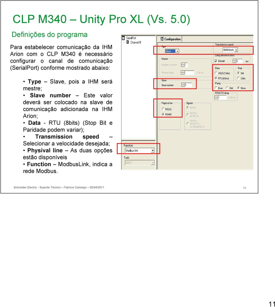 conforme mostrado abaixo: Type Slave, pois a IHM será mestre; Slave number Este valor deverá ser colocado na slave de