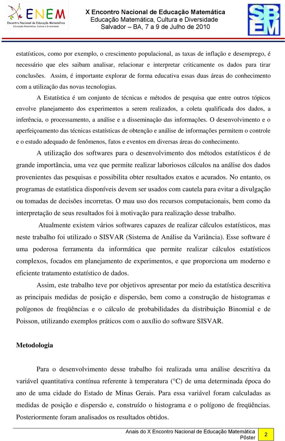 A Estatística é um conjunto de técnicas e métodos de pesquisa que entre outros tópicos envolve planejamento dos experimentos a serem realizados, a coleta qualificada dos dados, a inferência, o