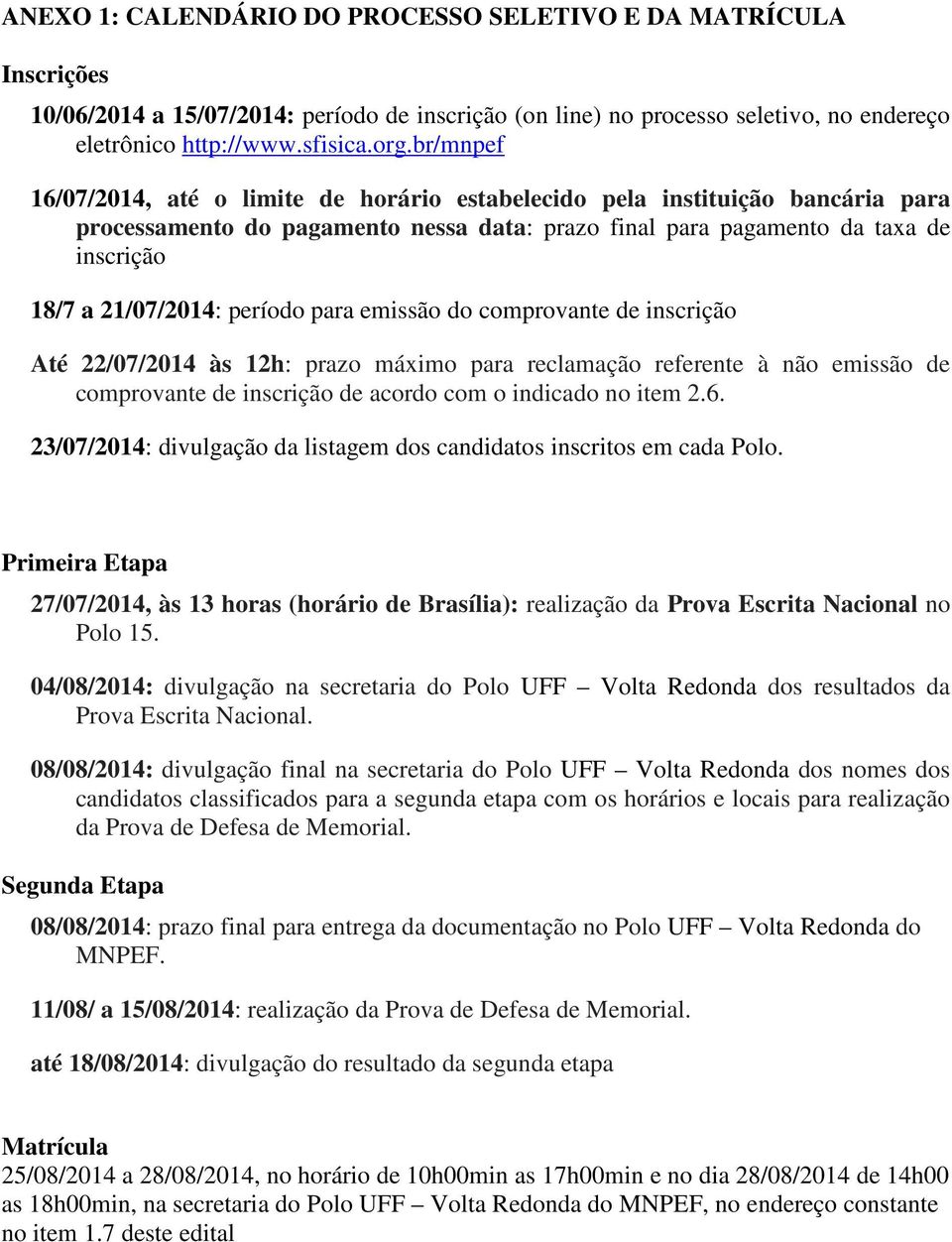 período para emissão do comprovante de inscrição Até 22/07/2014 às 12h: prazo máximo para reclamação referente à não emissão de comprovante de inscrição de acordo com o indicado no item 2.6.