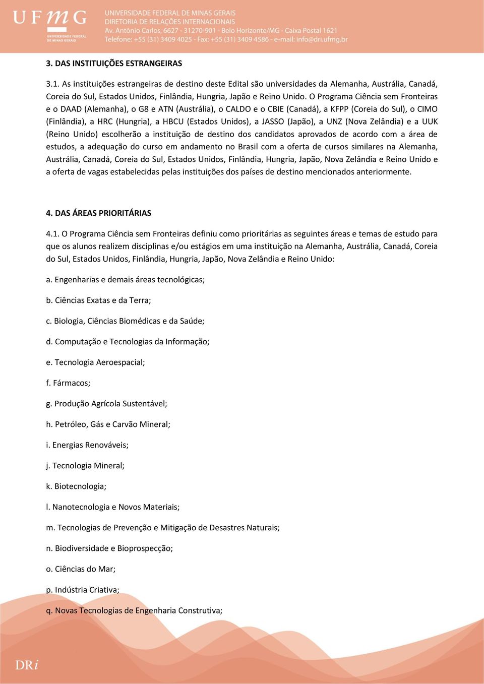 O Programa Ciência sem Fronteiras e o DAAD (Alemanha), o G8 e ATN (Austrália), o CALDO e o CBIE (Canadá), a KFPP (Coreia do Sul), o CIMO (Finlândia), a HRC (Hungria), a HBCU (Estados Unidos), a JASSO