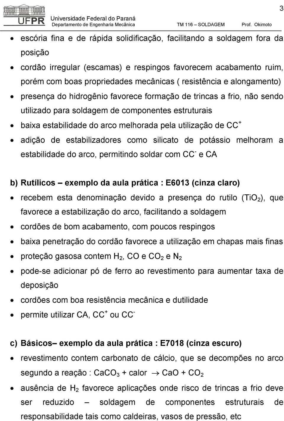 adição de estabilizadores como silicato de potássio melhoram a estabilidade do arco, permitindo soldar com CC - e b) Rutílicos exemplo da aula prática : E6013 (cinza claro) recebem esta denominação