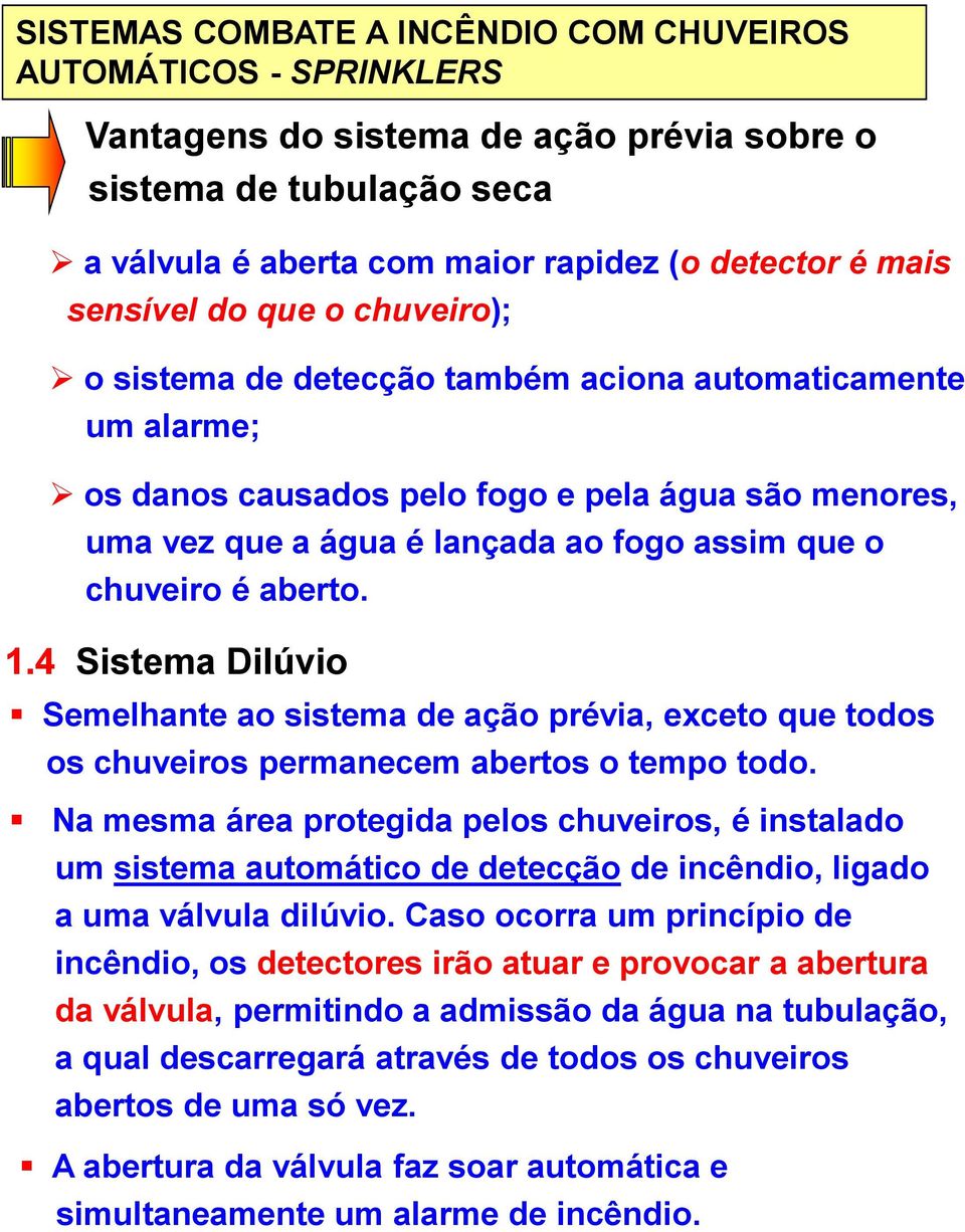 4 Sistema Dilúvio Semelhante ao sistema de ação prévia, exceto que todos os chuveiros permanecem abertos o tempo todo.