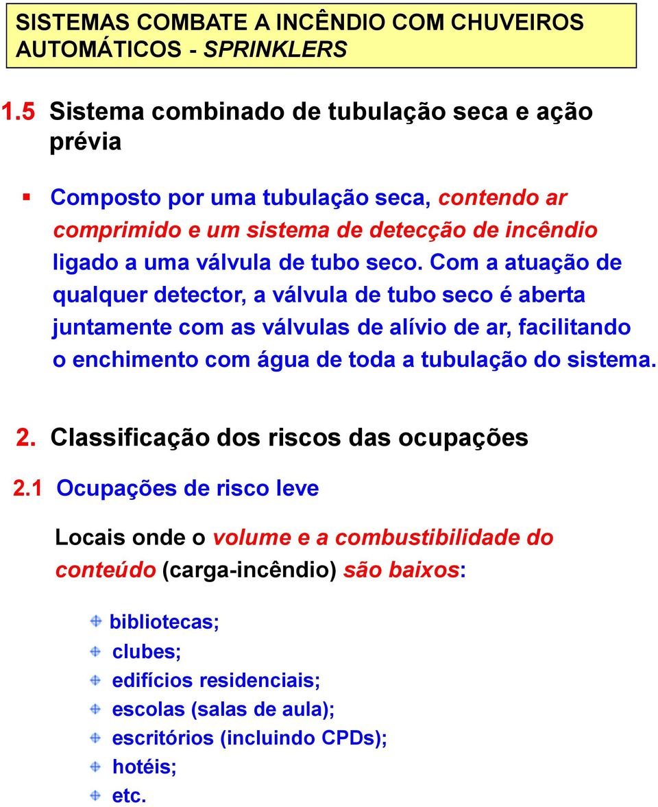 Com a atuação de qualquer detector, a válvula de tubo seco é aberta juntamente com as válvulas de alívio de ar, facilitando o enchimento com água de toda a