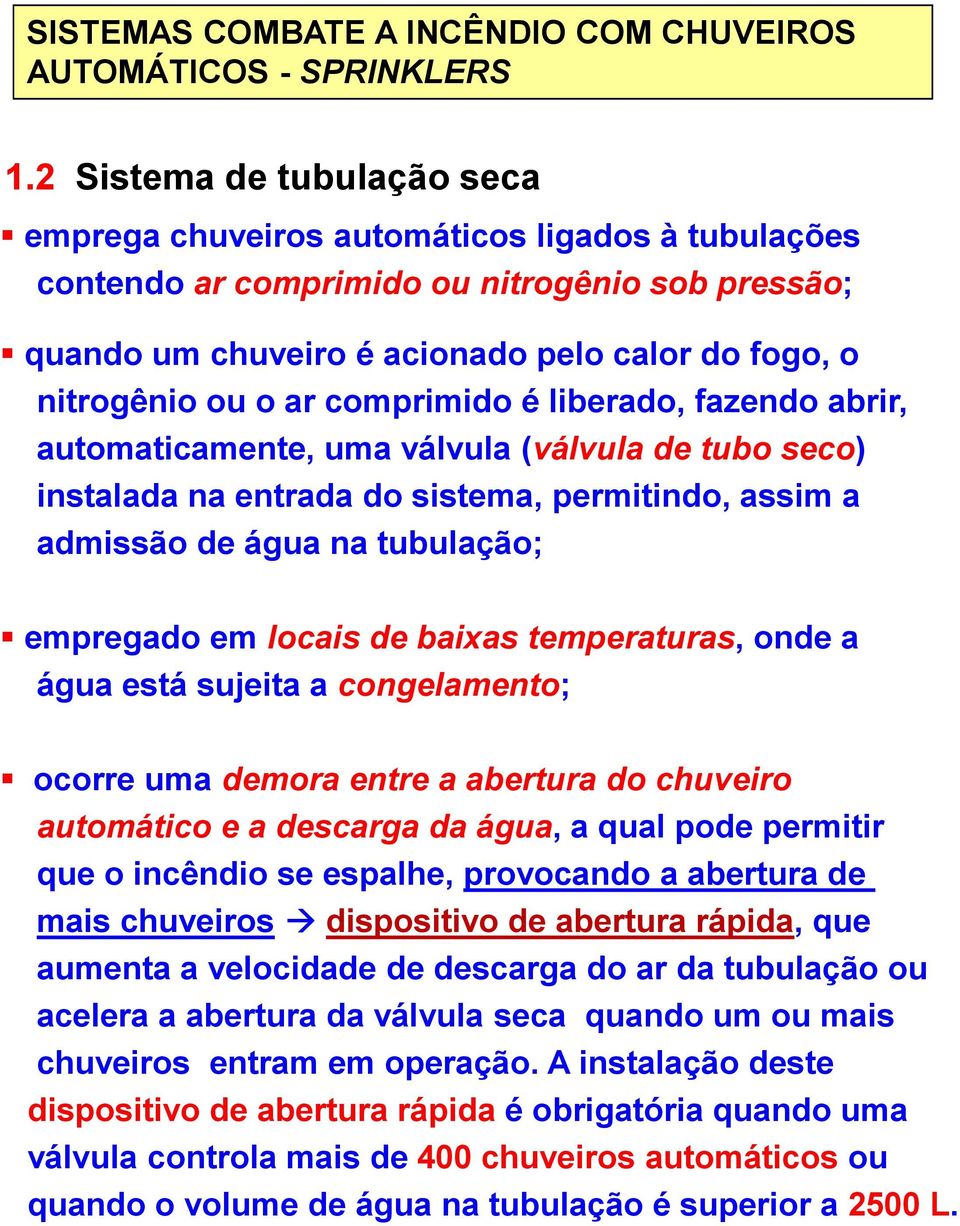 baixas temperaturas, onde a água está sujeita a congelamento; ocorre uma demora entre a abertura do chuveiro automático e a descarga da água, a qual pode permitir que o incêndio se espalhe,