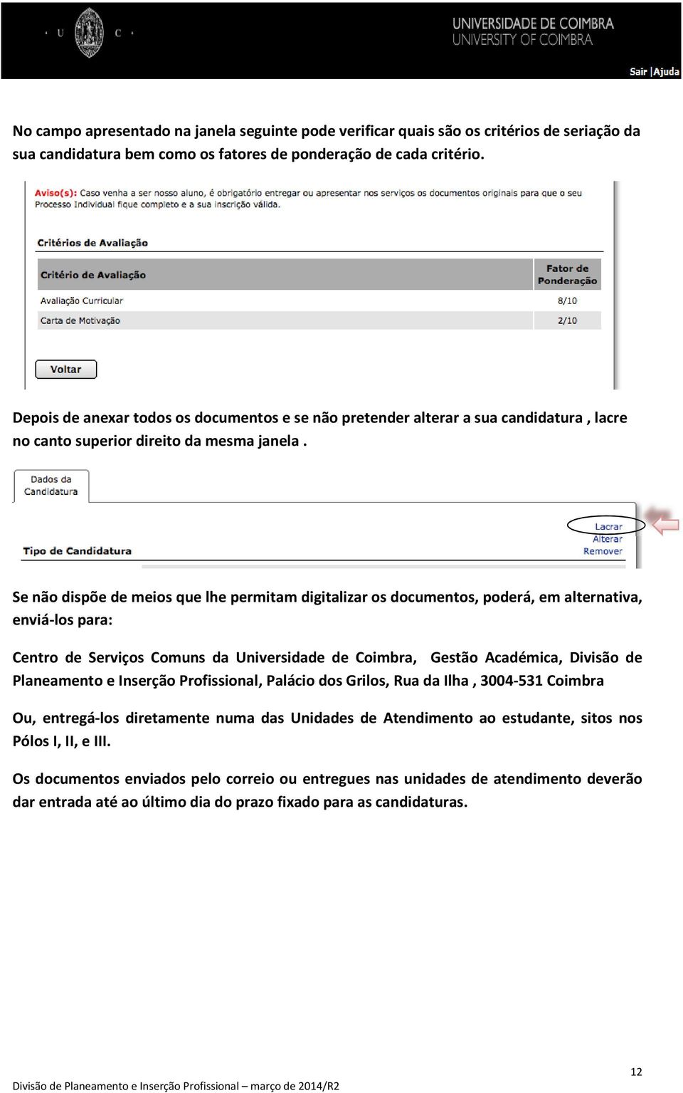 Se não dispõe de meios que lhe permitam digitalizar os documentos, poderá, em alternativa, enviá-los para: Centro de Serviços Comuns da Universidade de Coimbra, Gestão Académica, Divisão de