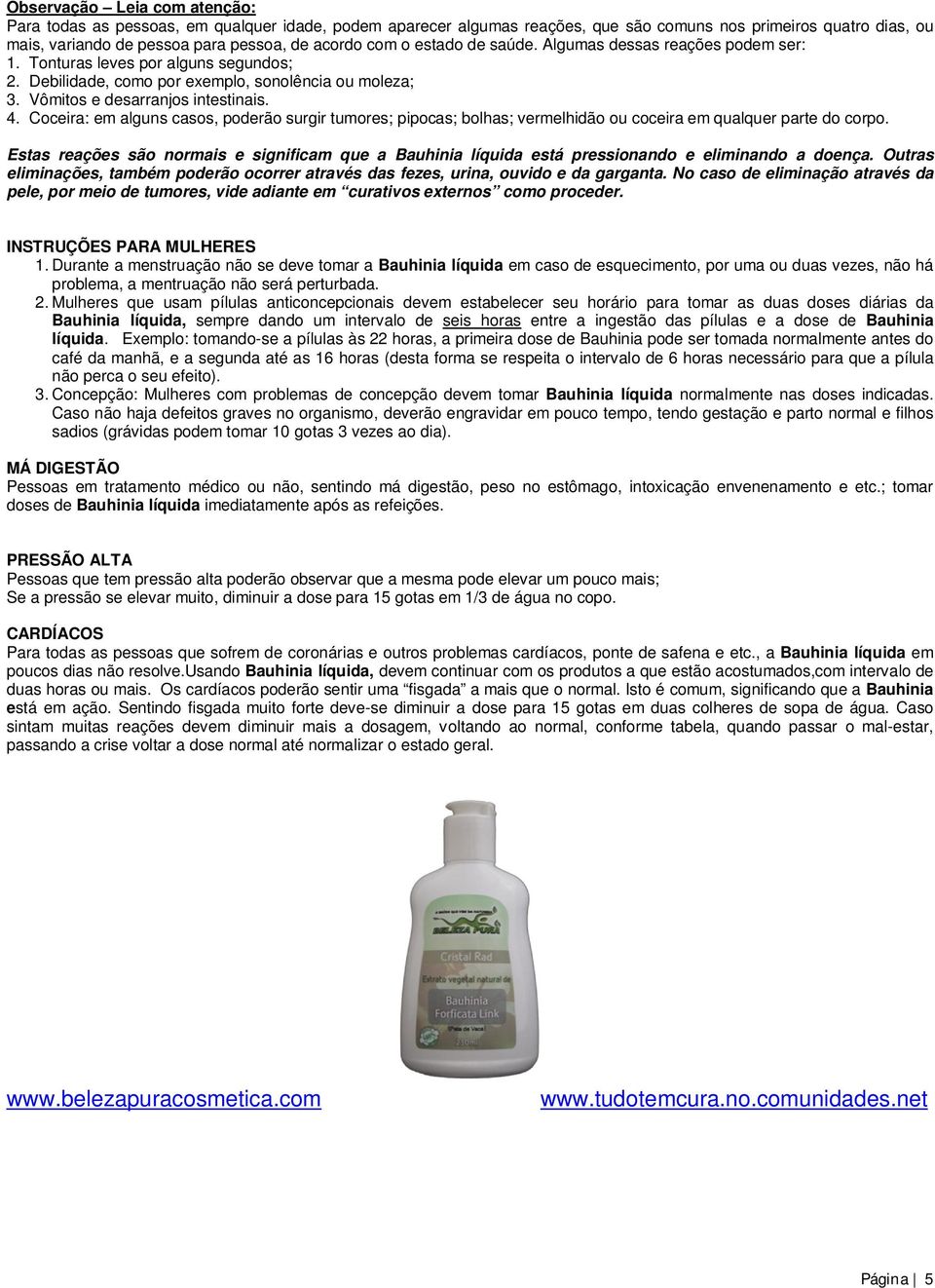 Coceira: em alguns casos, poderão surgir tumores; pipocas; bolhas; vermelhidão ou coceira em qualquer parte do corpo.