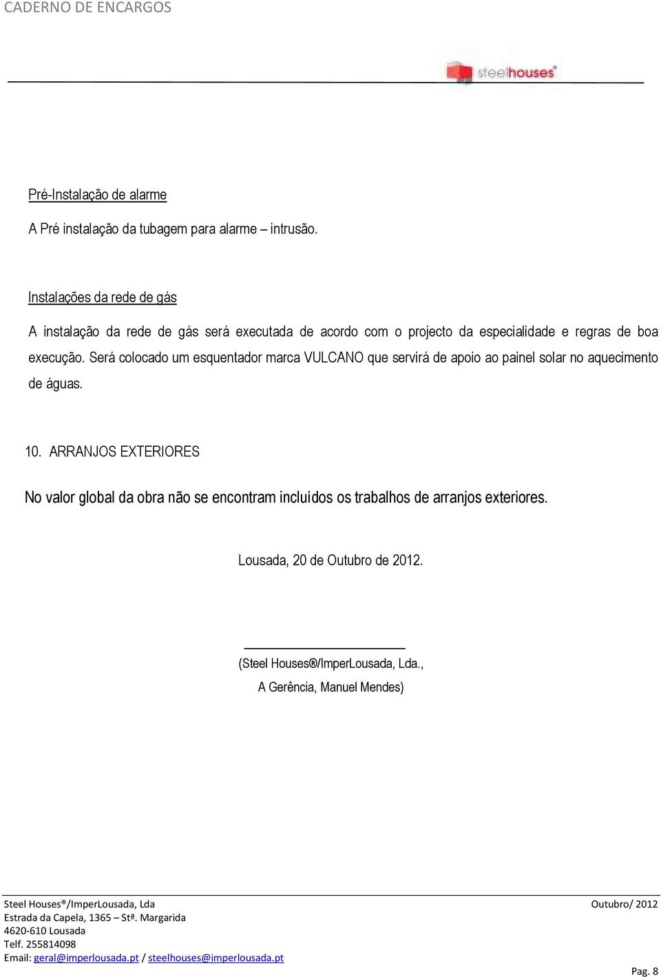 execução. Será colocado um esquentador marca VULCANO que servirá de apoio ao painel solar no aquecimento de águas. 10.