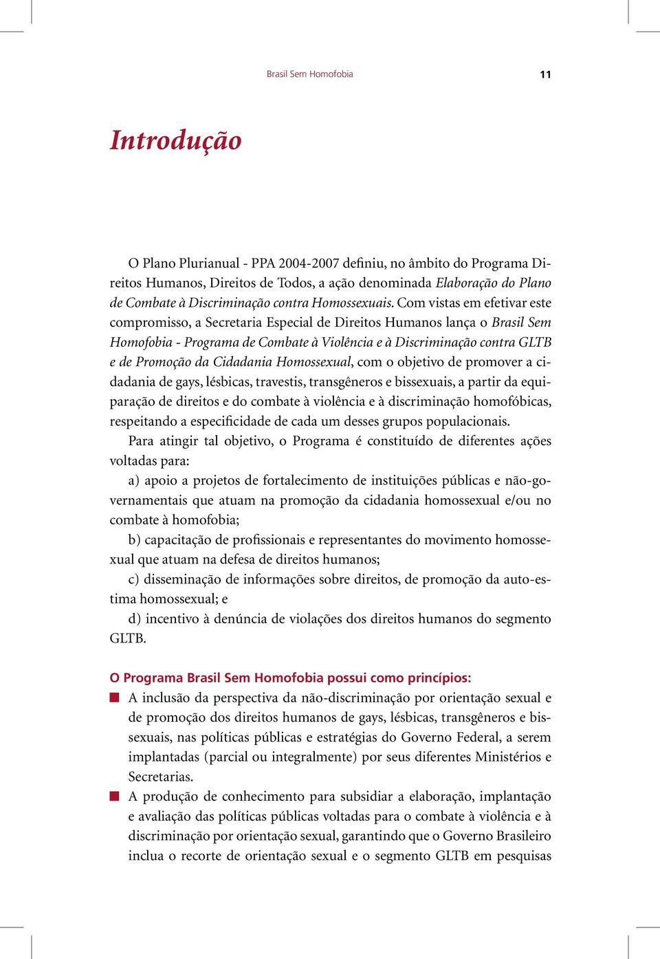 Com vistas em efetivar este compromisso, a Secretaria Especial de Direitos Humanos lança o Brasil Sem Homofobia - Programa de Combate à Violência e à Discriminação contra GLTB e de Promoção da