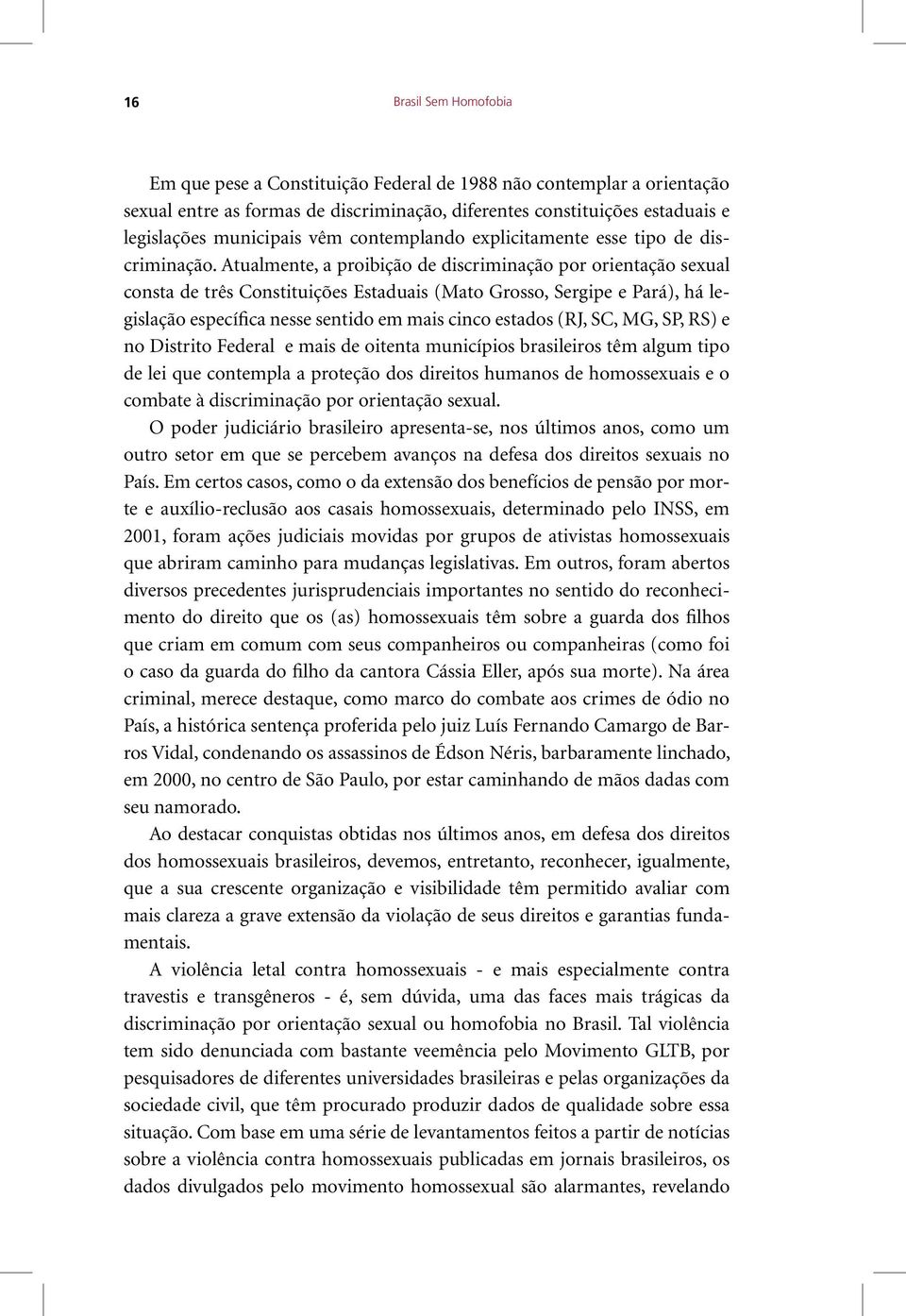 Atualmente, a proibição de discriminação por orientação sexual consta de três Constituições Estaduais (Mato Grosso, Sergipe e Pará), há legislação específica nesse sentido em mais cinco estados (RJ,