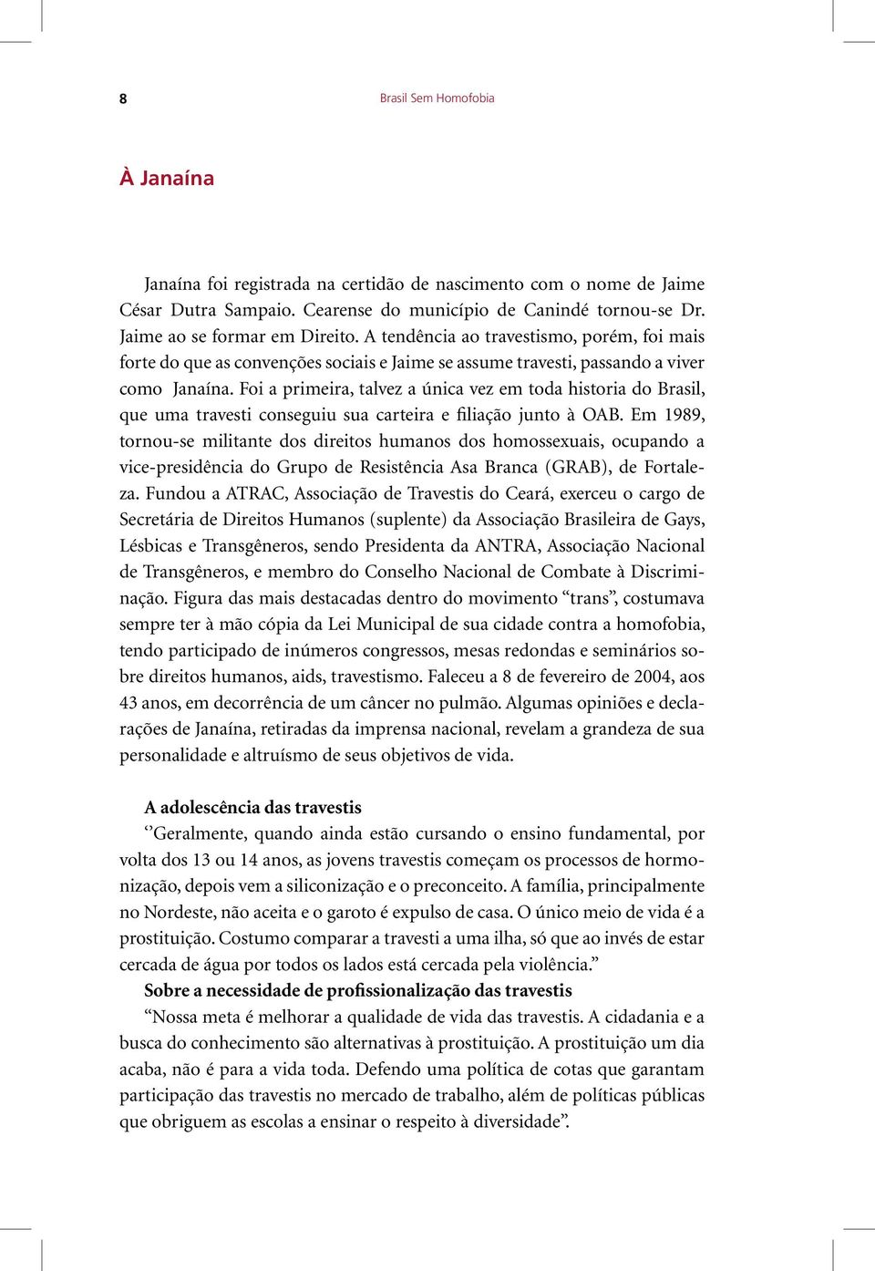 Foi a primeira, talvez a única vez em toda historia do Brasil, que uma travesti conseguiu sua carteira e filiação junto à OAB.