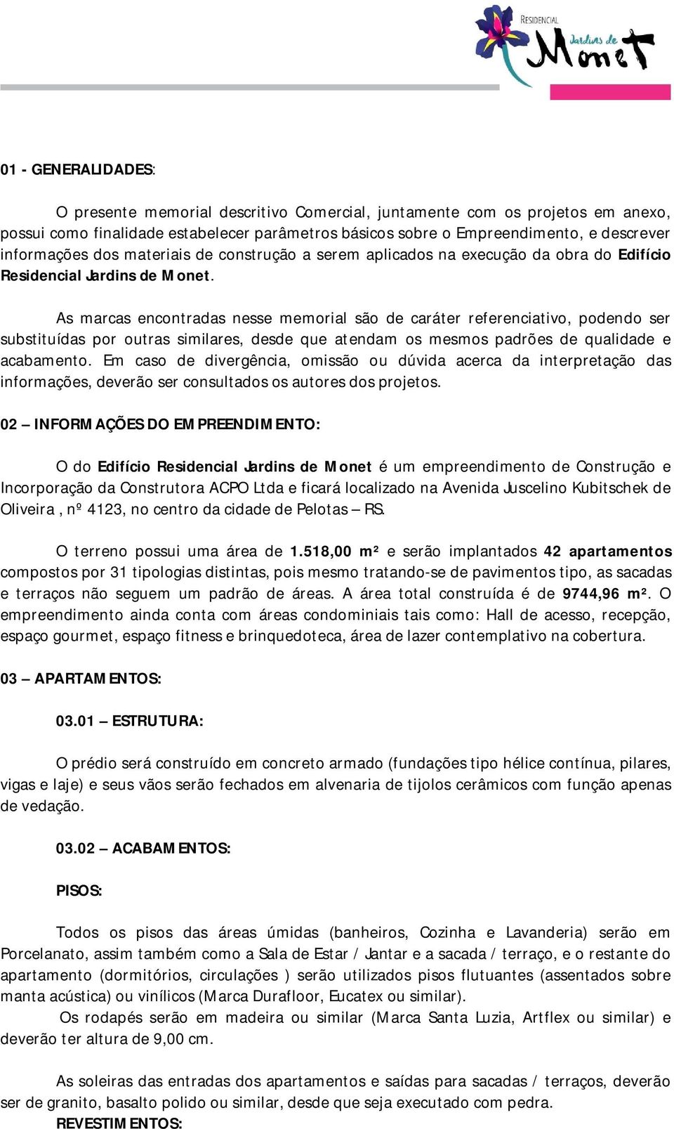 As marcas encontradas nesse memorial são de caráter referenciativo, podendo ser substituídas por outras similares, desde que atendam os mesmos padrões de qualidade e acabamento.