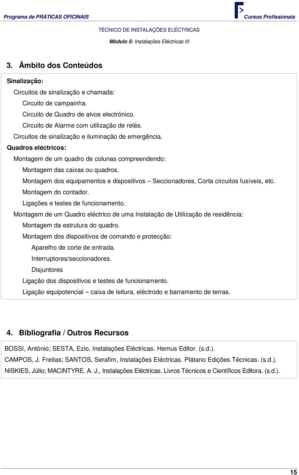 Montagem dos equipamentos e dispositivos Seccionadores, Corta circuitos fusíveis, etc. Montagem do contador. Ligações e testes de funcionamento.