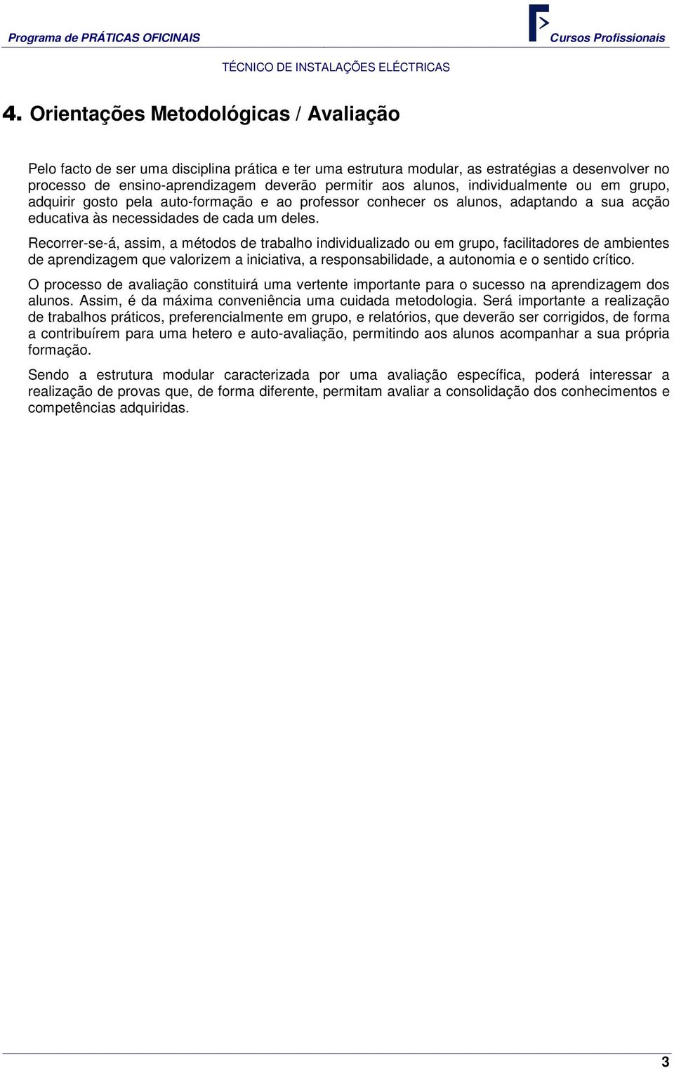 Recorrer-se-á, assim, a métodos de trabalho individualizado ou em grupo, facilitadores de ambientes de aprendizagem que valorizem a iniciativa, a responsabilidade, a autonomia e o sentido crítico.