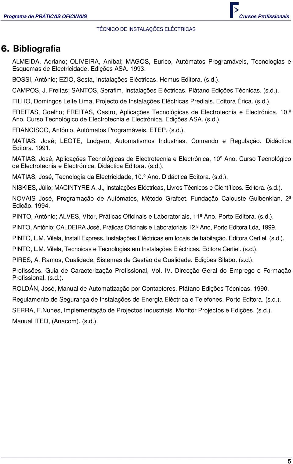 Editora Érica. (s.d.). FREITAS, Coelho; FREITAS, Castro, Aplicações Tecnológicas de Electrotecnia e Electrónica, 10.º Ano. Curso Tecnológico de Electrotecnia e Electrónica. Edições ASA. (s.d.). FRANCISCO, António, Autómatos Programáveis.