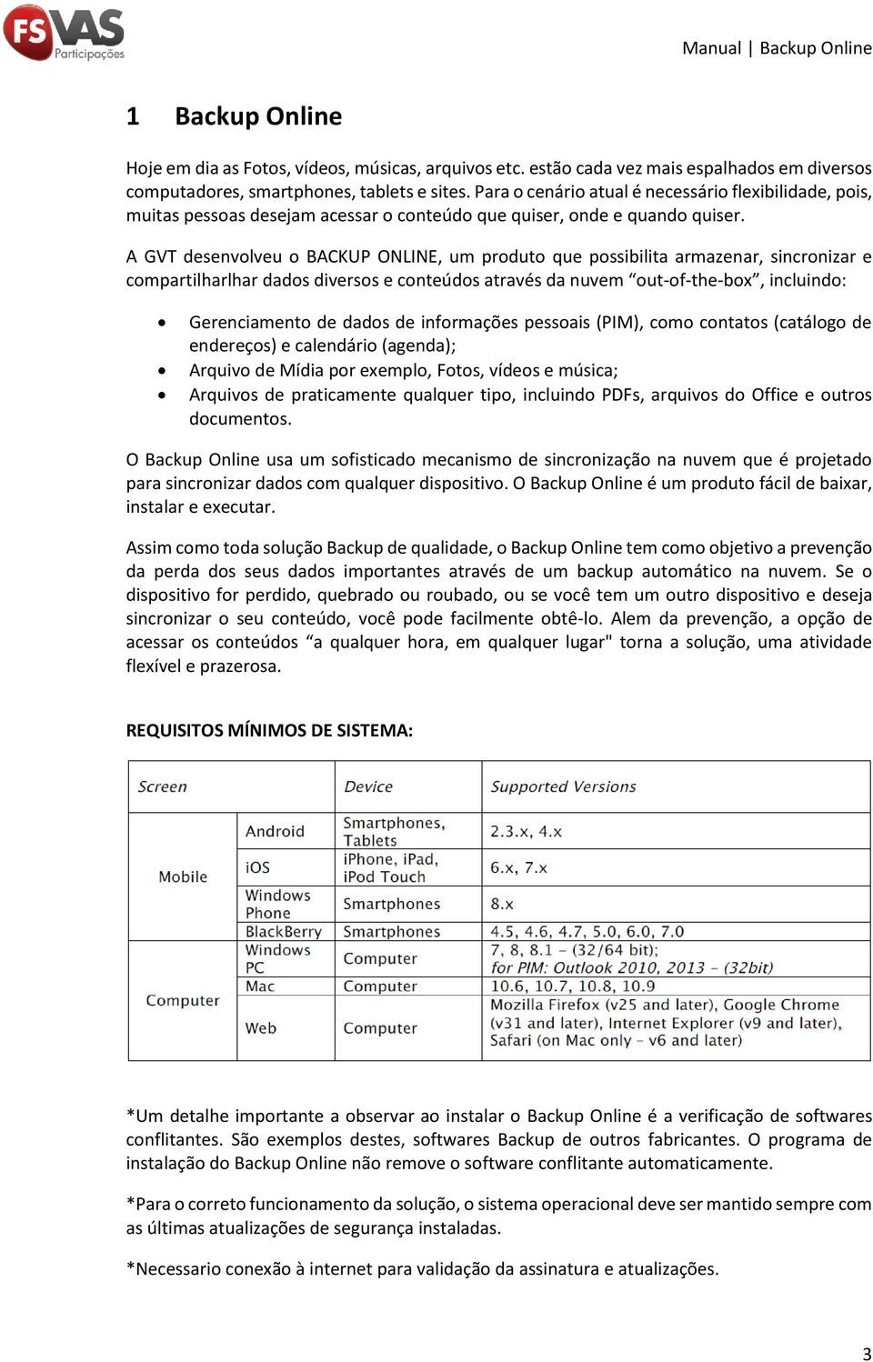 A GVT desenvolveu o BACKUP ONLINE, um produto que possibilita armazenar, sincronizar e compartilharlhar dados diversos e conteúdos através da nuvem out-of-the-box, incluindo: Gerenciamento de dados