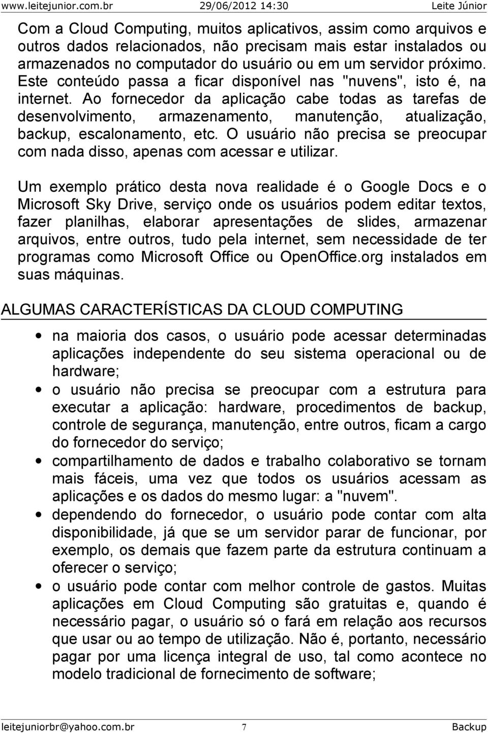 Ao fornecedor da aplicação cabe todas as tarefas de desenvolvimento, armazenamento, manutenção, atualização, backup, escalonamento, etc.