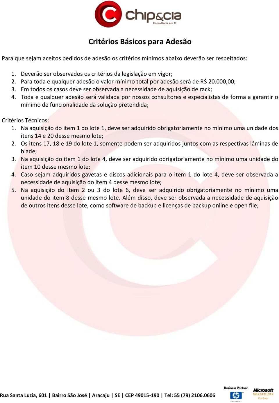 Toda e qualquer adesão será validada por nossos consultores e especialistas de forma a garantir o mínimo de funcionalidade da solução pretendida; Critérios Técnicos: 1.