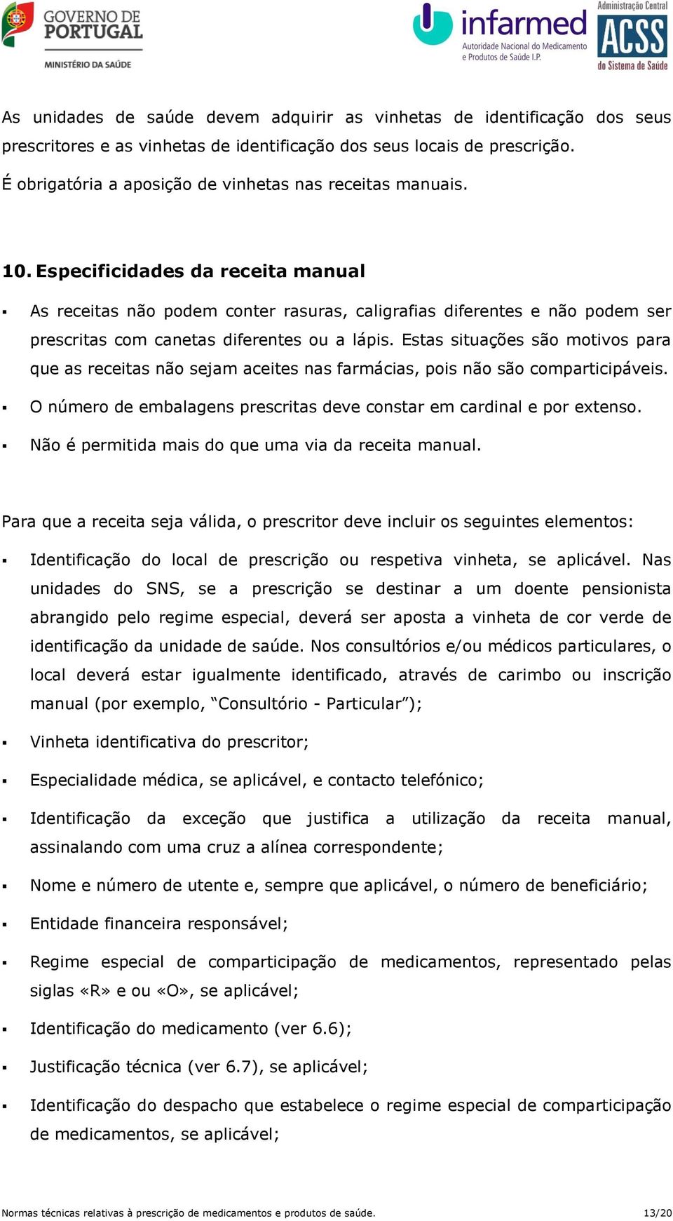 Especificidades da receita manual As receitas não podem conter rasuras, caligrafias diferentes e não podem ser prescritas com canetas diferentes ou a lápis.