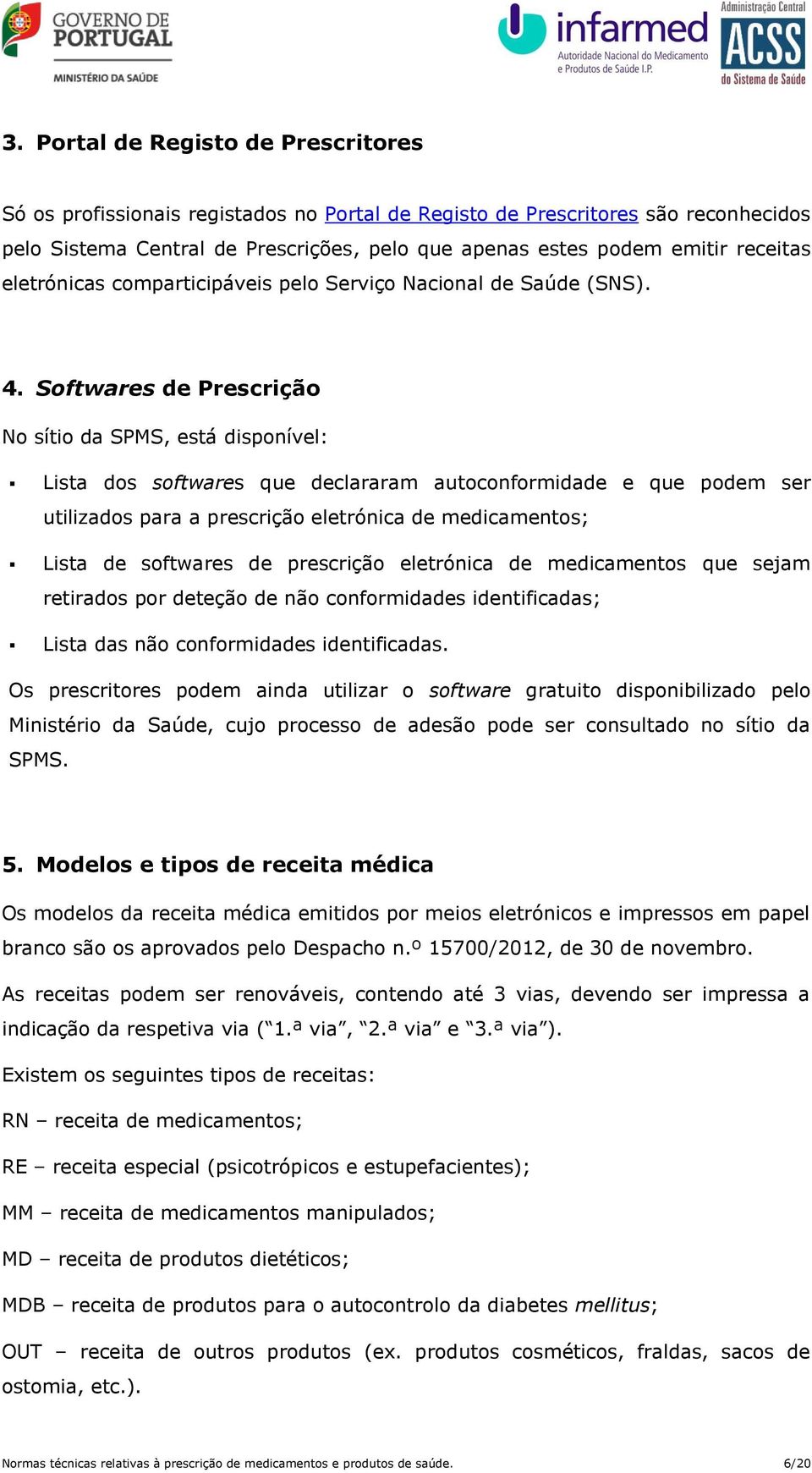 Softwares de Prescrição No sítio da SPMS, está disponível: Lista dos softwares que declararam autoconformidade e que podem ser utilizados para a prescrição eletrónica de medicamentos; Lista de