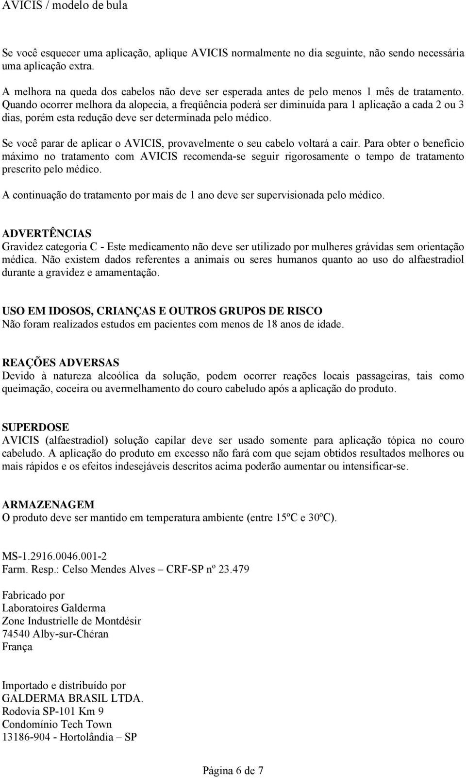 Quando ocorrer melhora da alopecia, a freqüência poderá ser diminuída para 1 aplicação a cada 2 ou 3 dias, porém esta redução deve ser determinada pelo médico.