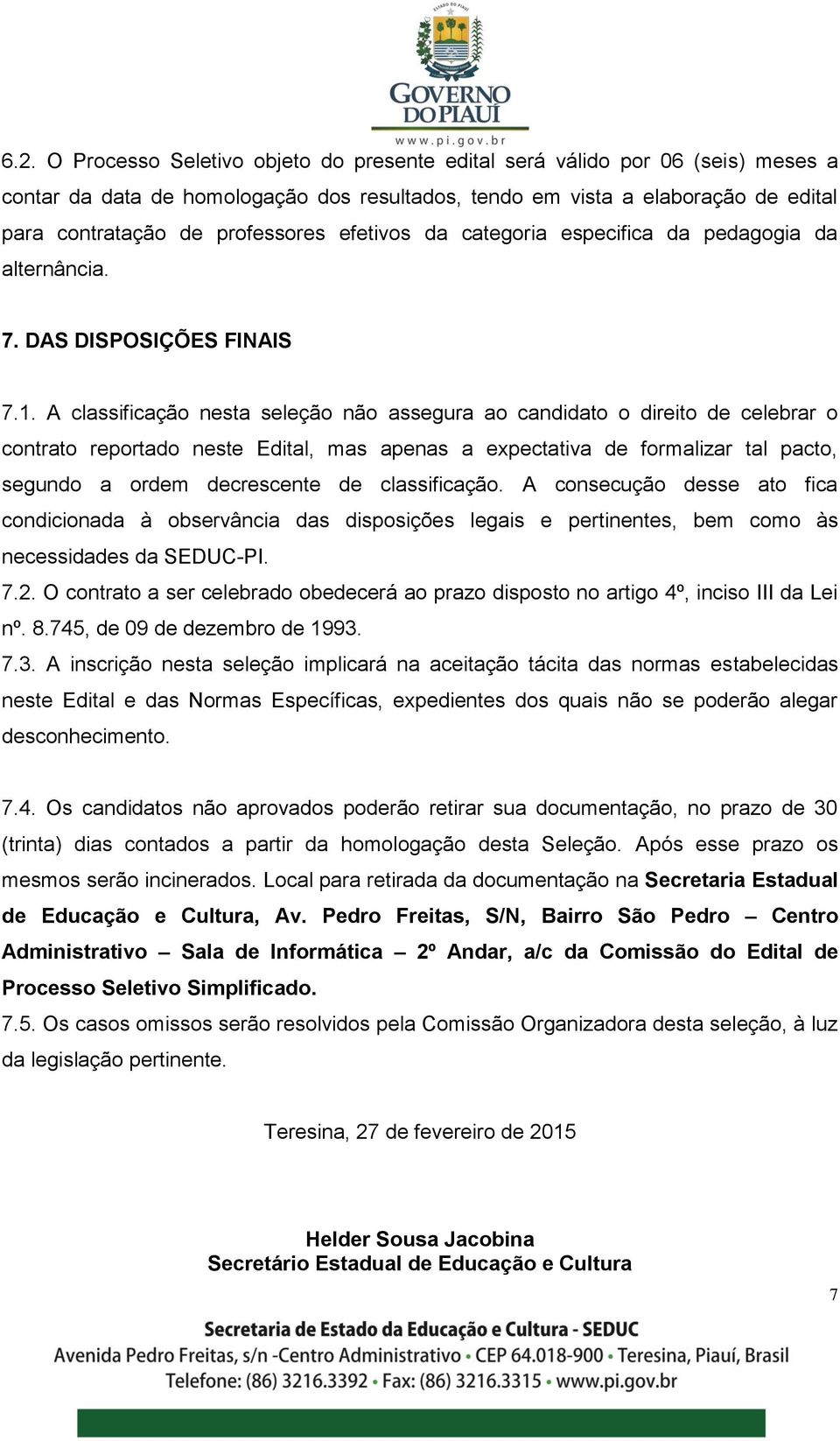 A classificação nesta seleção não assegura ao candidato o direito de celebrar o contrato reportado neste Edital, mas apenas a expectativa de formalizar tal pacto, segundo a ordem decrescente de