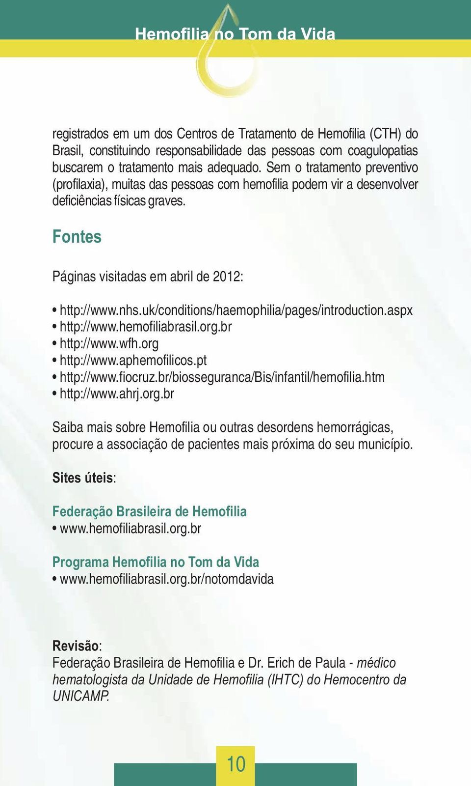 uk/conditions/haemophilia/pages/introduction.aspx http://www.hemofiliabrasil.org.br http://www.wfh.org http://www.aphemofilicos.pt http://www.fiocruz.br/biosseguranca/bis/infantil/hemofilia.