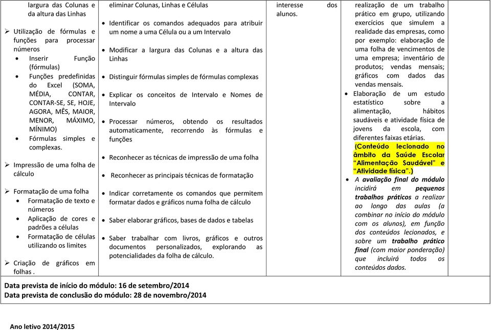 Impressão de uma folha de cálculo Formatação de uma folha Formatação de texto e números Aplicação de cores e padrões a células Formatação de células utilizando os limites Criação de gráficos em