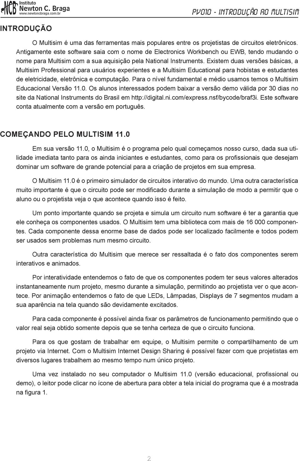 Existem duas versões básicas, a Multisim Professional para usuários experientes e a Multisim Educational para hobistas e estudantes de eletricidade, eletrônica e computação.