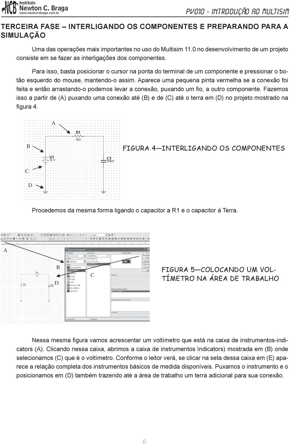 Para isso, basta posicionar o cursor na ponta do terminal de um componente e pressionar o botão esquerdo do mouse, mantendo-o assim.