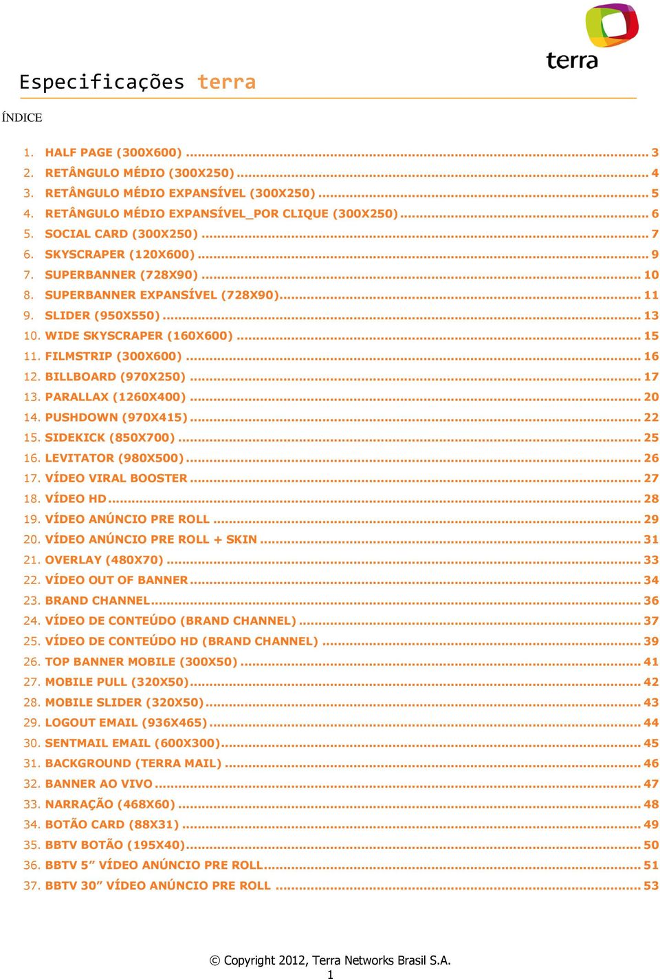 BILLBOARD (970X250)... 17 13. PARALLAX (1260X400)... 20 14. PUSHDOWN (970X415)... 22 15. SIDEKICK (850X700)... 25 16. LEVITATOR (980X500)... 26 17. VÍDEO VIRAL BOOSTER... 27 18. VÍDEO HD... 28 19.