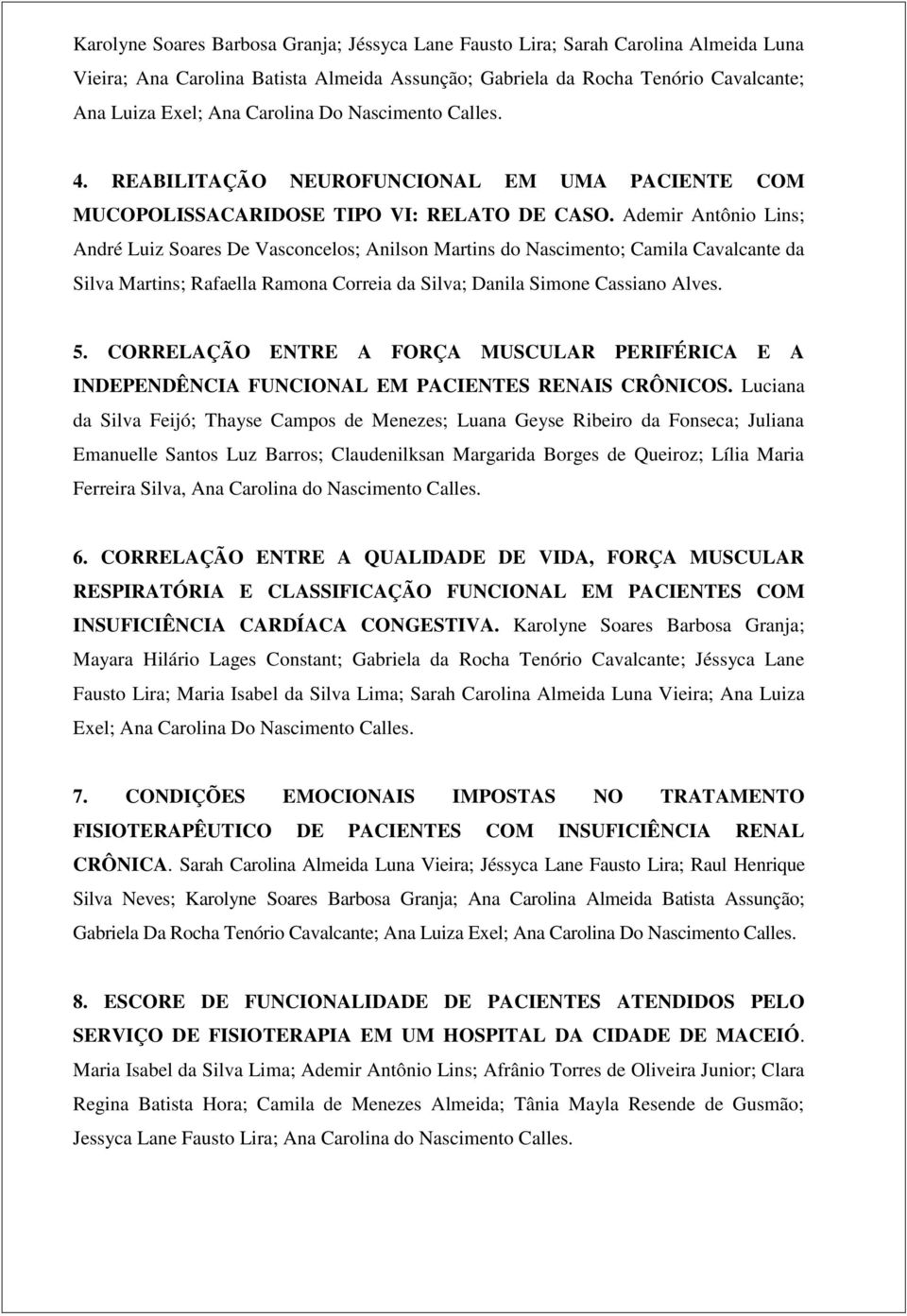 Ademir Antônio Lins; André Luiz Soares De Vasconcelos; Anilson Martins do Nascimento; Camila Cavalcante da Silva Martins; Rafaella Ramona Correia da Silva; Danila Simone Cassiano Alves. 5.